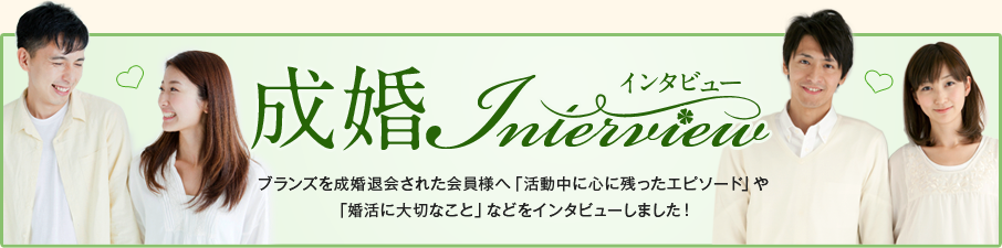 ［成婚インタビュー］ブランズを成婚退会された会員様へ「活動中に心に残ったエピソード」や「婚活に大切なこと」などをインタビューしました！