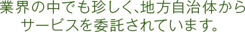 業界の中でも珍しく、地方自治体からサービスを委託されています。