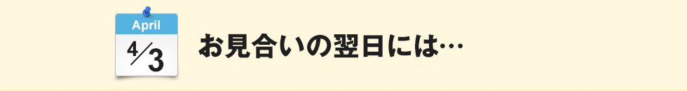 そして… お見合いの翌日