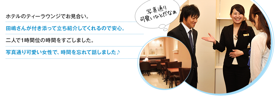 ホテルのティーラウンジでお見合い。田嶋さんが付き添って立ち紹介してくれるので安心。二人で1時間位の時間をすごしました。写真通り可愛い女性で、時間を忘れて話しました♪