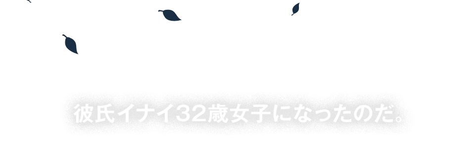 最近確かにメールちゃんと返信できてなかったかも…。だけど、忙しいのわかってくれてると思ってたのに…春の夜。こうして私は、あっけなく、彼氏イナイ32歳女子になったのだ。