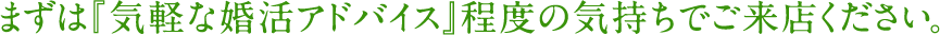 まずは『気軽な婚活アドバイス』程度の気持ちでご来店ください。