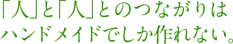 「人」と「人」とのつながりはハンドメイドでしか作れない。