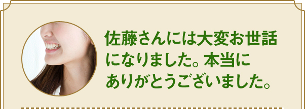 佐藤さんには大変お世話 になりました。本当に ありがとうございました。