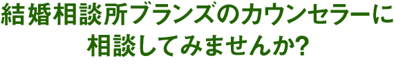 結婚相談所ブランズのカウンセラーに相談してみませんか？