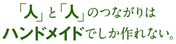 人と人ののつながりはハンドメイドでしか作れない。